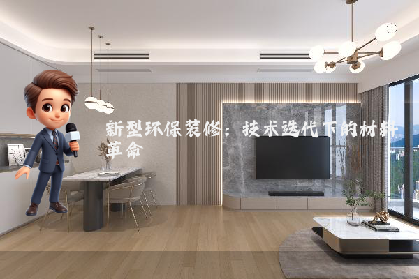 新型环保装修:技术迭代下的材料革命